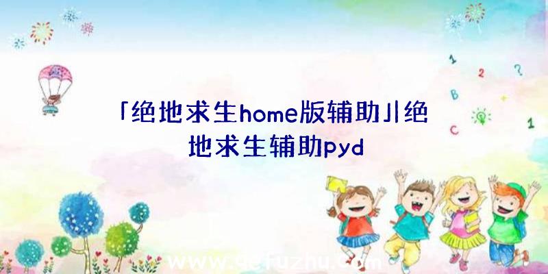 「绝地求生home版辅助」|绝地求生辅助pyd